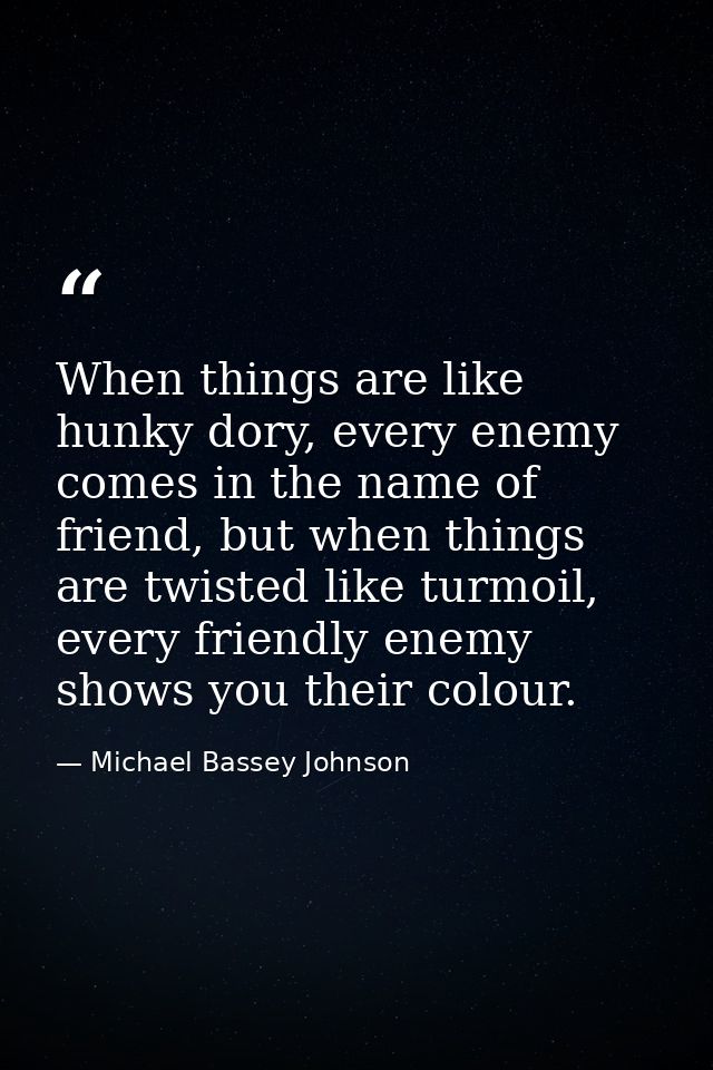 When things are like hunky dory, every enemy comes in the name of friend, but when things are twisted like turmoil, ever — Michael Bassey Johnson