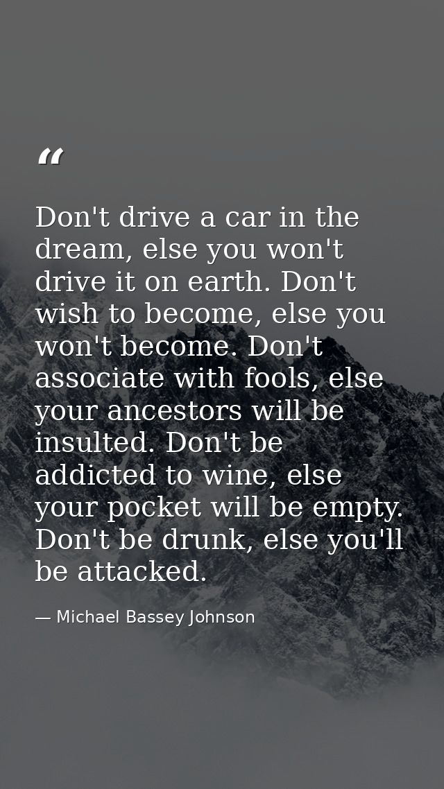 Don't drive a car in the dream, else you won't drive it on earth. Don't wish to become, else you won't become. Don't ass — Michael Bassey Johnson