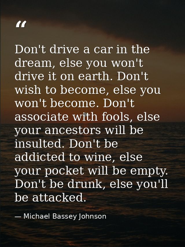 Don't drive a car in the dream, else you won't drive it on earth. Don't wish to become, else you won't become. Don't ass — Michael Bassey Johnson