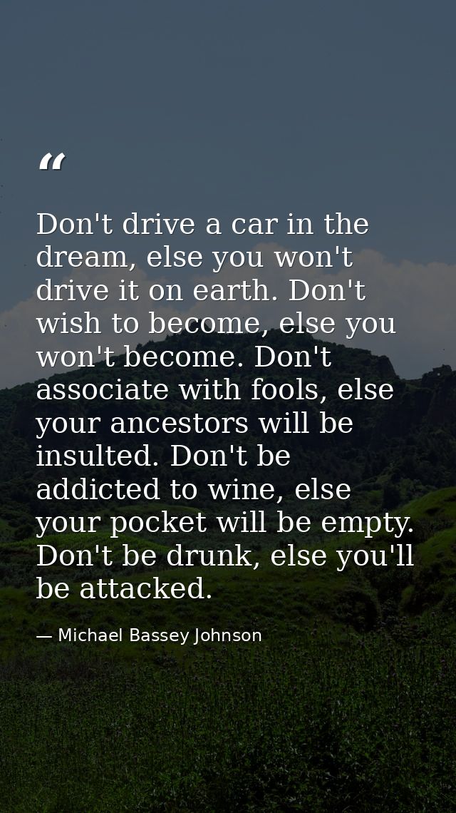 Don't drive a car in the dream, else you won't drive it on earth. Don't wish to become, else you won't become. Don't ass — Michael Bassey Johnson