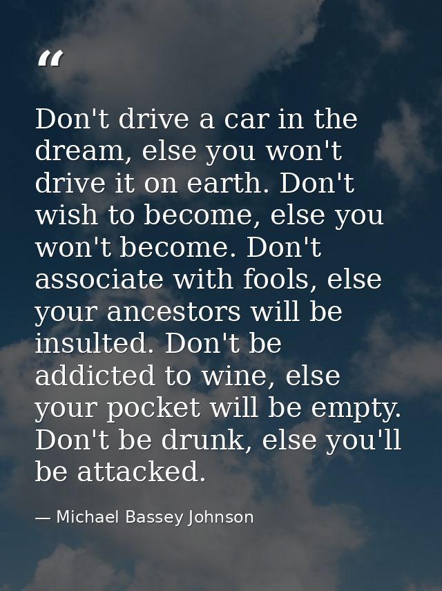 Don't drive a car in the dream, else you won't drive it on earth. Don't wish to become, else you won't become. Don't ass — Michael Bassey Johnson