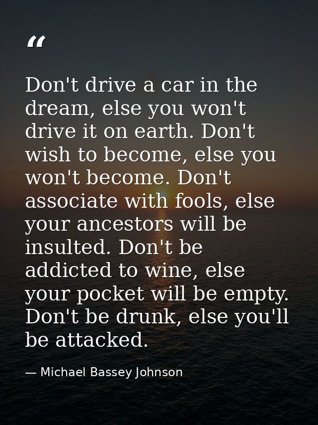 Don't drive a car in the dream, else you won't drive it on earth. Don't wish to become, else you won't become. Don't ass — Michael Bassey Johnson
