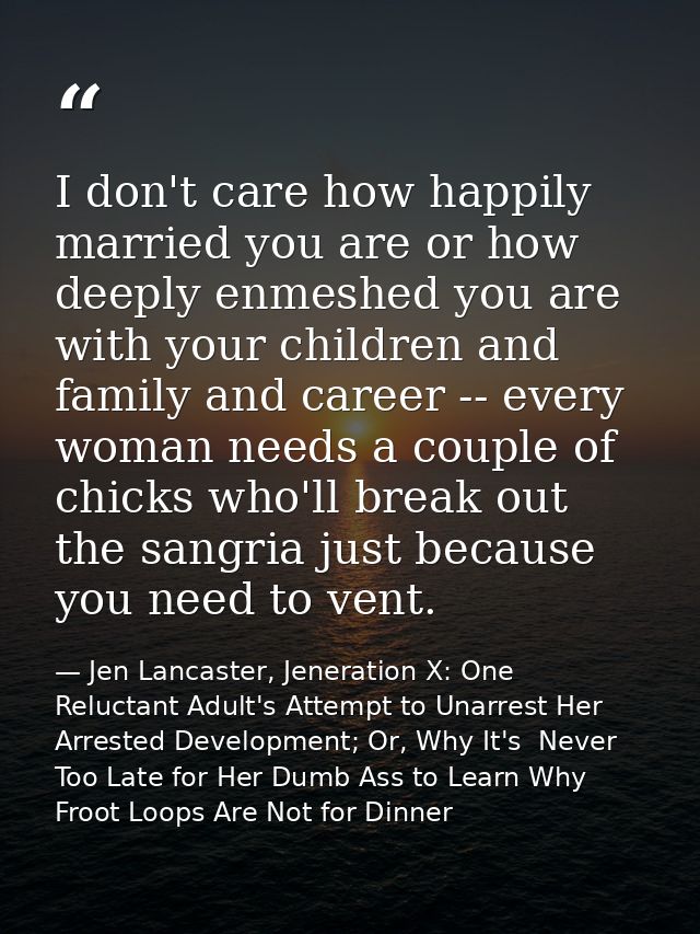 I don't care how happily married you are or how deeply enmeshed you are with your children and family and career -- ever — Jen Lancaster, Jeneration X: One Reluctant Adult's Attempt to Unarrest Her Arrested Development; Or, Why It's  Never Too Late for Her Dumb Ass to Learn Why Froot Loops Are Not for Dinner