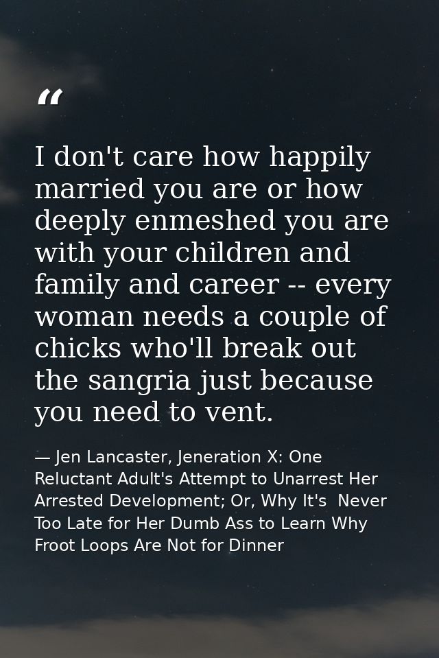 I don't care how happily married you are or how deeply enmeshed you are with your children and family and career -- ever — Jen Lancaster, Jeneration X: One Reluctant Adult's Attempt to Unarrest Her Arrested Development; Or, Why It's  Never Too Late for Her Dumb Ass to Learn Why Froot Loops Are Not for Dinner