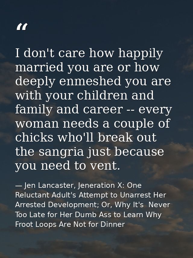 I don't care how happily married you are or how deeply enmeshed you are with your children and family and career -- ever — Jen Lancaster, Jeneration X: One Reluctant Adult's Attempt to Unarrest Her Arrested Development; Or, Why It's  Never Too Late for Her Dumb Ass to Learn Why Froot Loops Are Not for Dinner