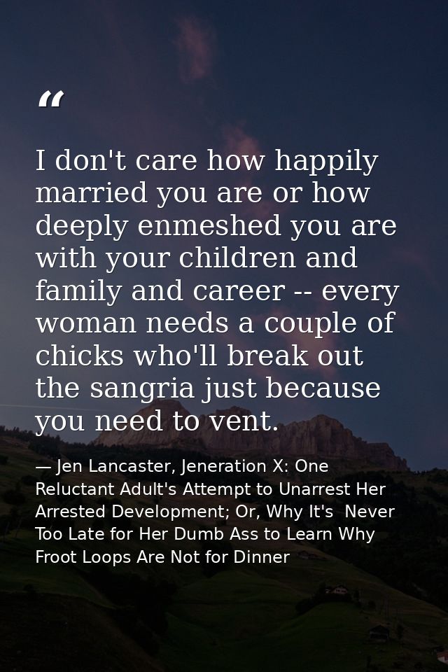 I don't care how happily married you are or how deeply enmeshed you are with your children and family and career -- ever — Jen Lancaster, Jeneration X: One Reluctant Adult's Attempt to Unarrest Her Arrested Development; Or, Why It's  Never Too Late for Her Dumb Ass to Learn Why Froot Loops Are Not for Dinner