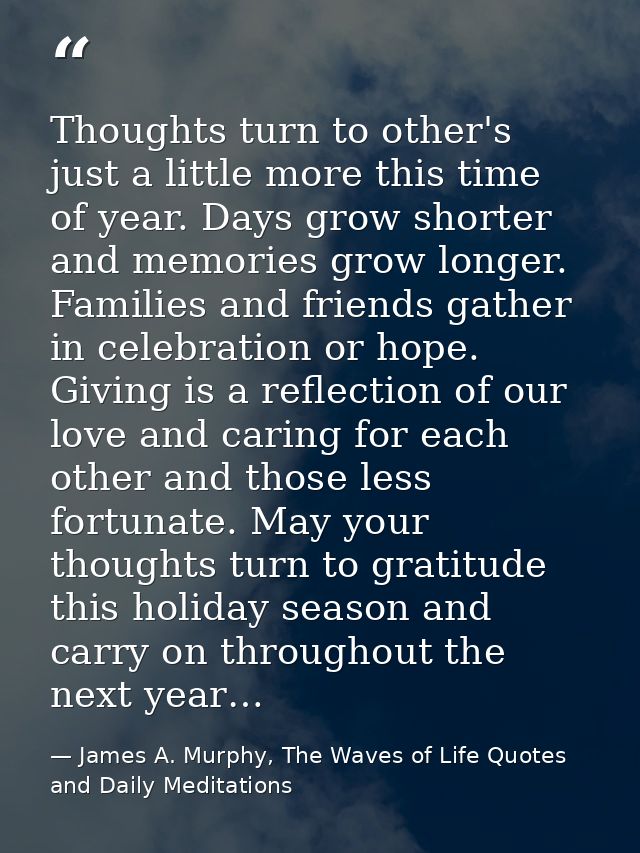 Thoughts turn to other's just a little more this time of year. Days grow shorter and memories grow longer. Families and  — James A. Murphy, The Waves of Life Quotes and Daily Meditations