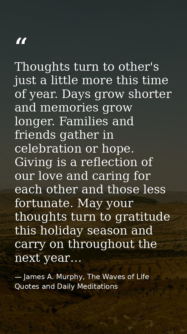 Thoughts turn to other's just a little more this time of year. Days grow shorter and memories grow longer. Families and  — James A. Murphy, The Waves of Life Quotes and Daily Meditations
