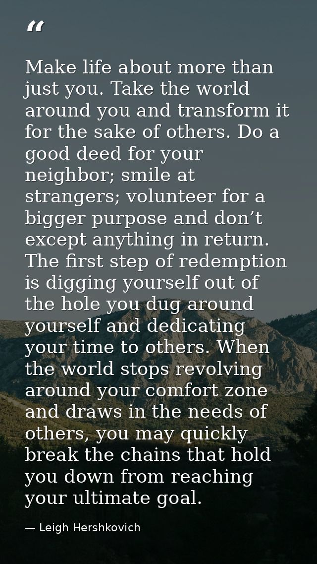 Make life about more than just you. Take the world around you and transform it for the sake of others. Do a good deed fo — Leigh Hershkovich