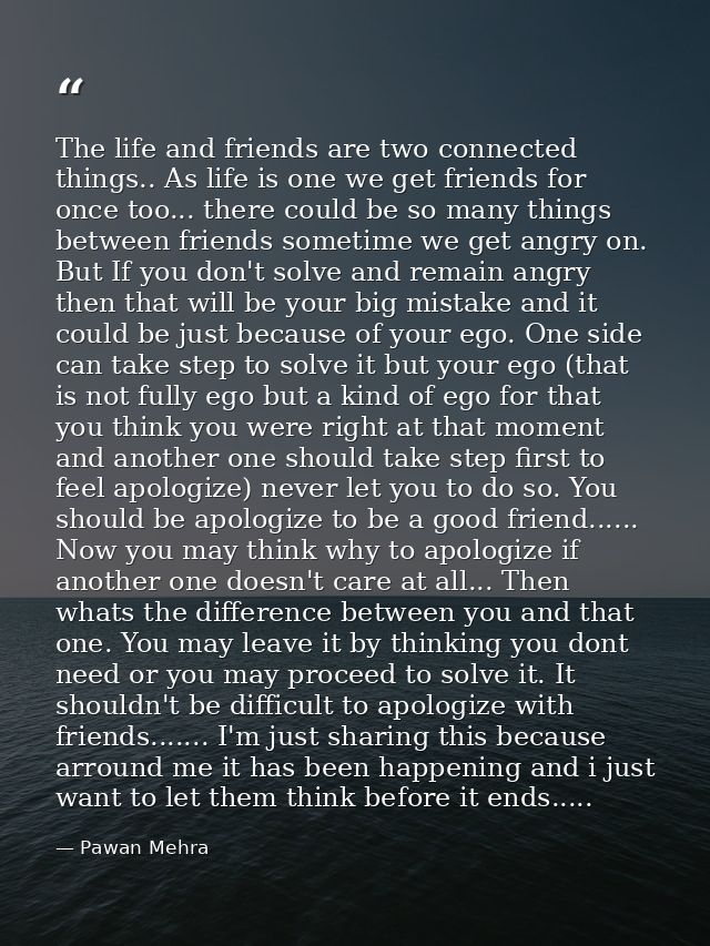 The life and friends are two connected things.. As life is one we get friends for once too... there could be so many thi — Pawan Mehra