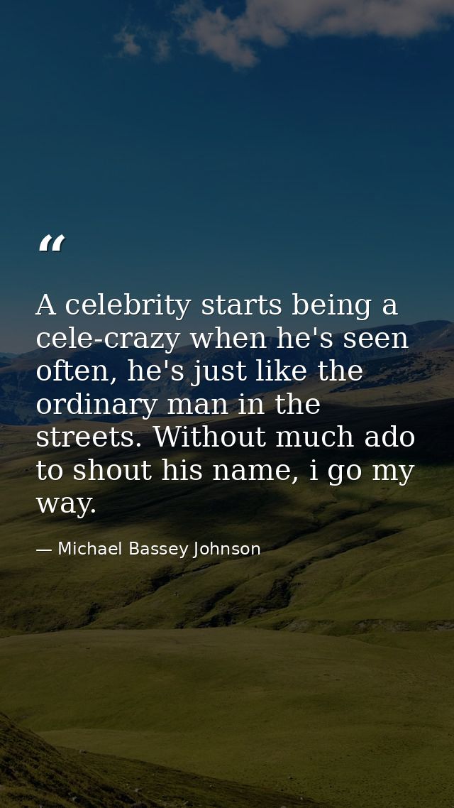 A celebrity starts being a cele-crazy when he's seen often, he's just like the ordinary man in the streets. Without much — Michael Bassey Johnson