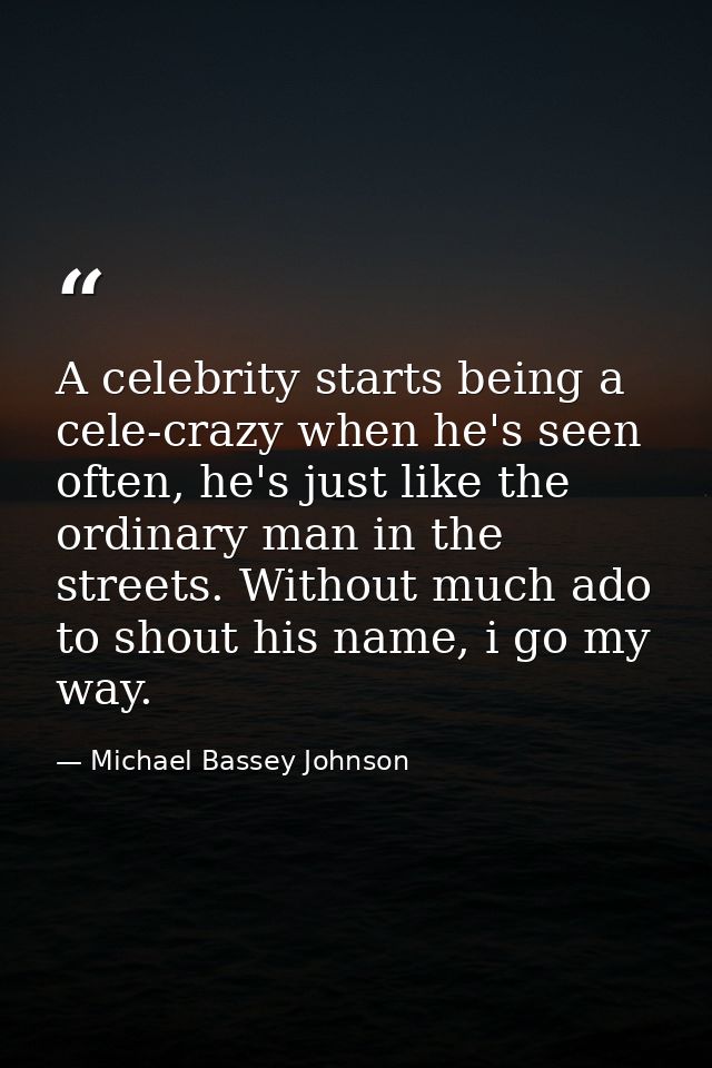 A celebrity starts being a cele-crazy when he's seen often, he's just like the ordinary man in the streets. Without much — Michael Bassey Johnson