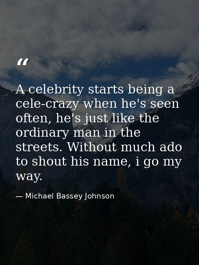 A celebrity starts being a cele-crazy when he's seen often, he's just like the ordinary man in the streets. Without much — Michael Bassey Johnson
