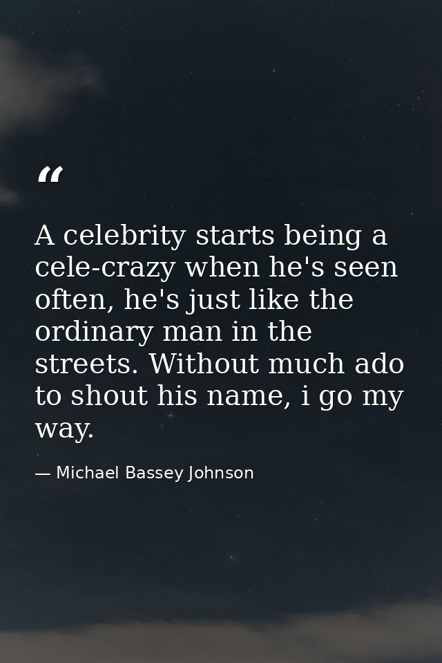 A celebrity starts being a cele-crazy when he's seen often, he's just like the ordinary man in the streets. Without much — Michael Bassey Johnson