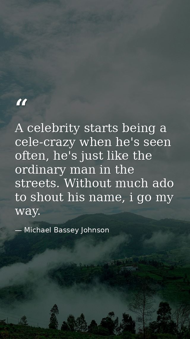 A celebrity starts being a cele-crazy when he's seen often, he's just like the ordinary man in the streets. Without much — Michael Bassey Johnson