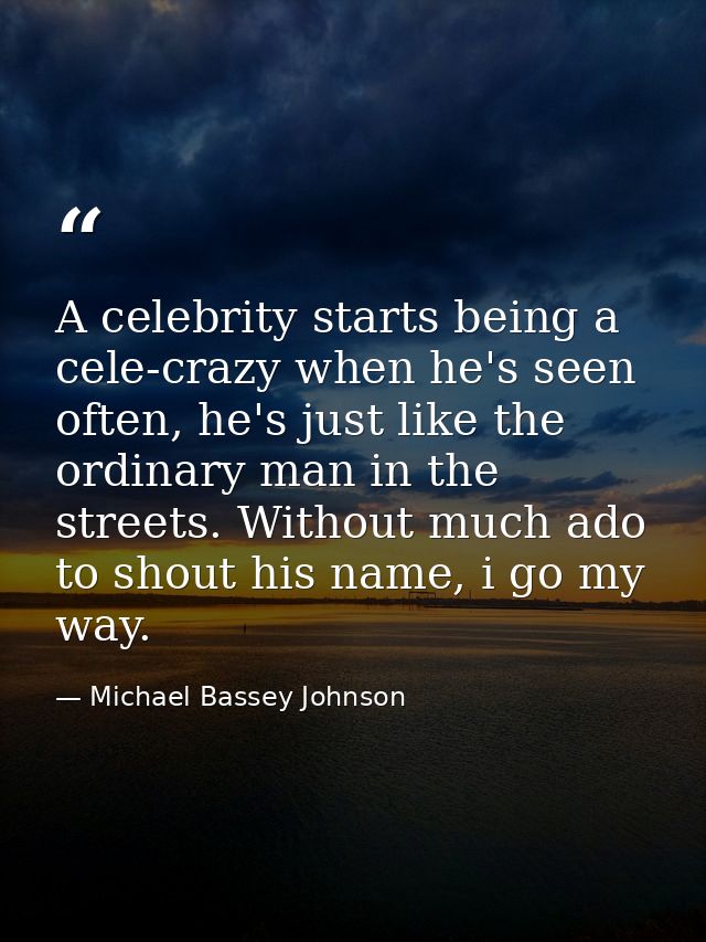 A celebrity starts being a cele-crazy when he's seen often, he's just like the ordinary man in the streets. Without much — Michael Bassey Johnson