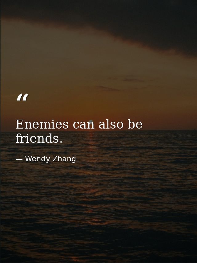 Enemies can also be friends. — Wendy Zhang
