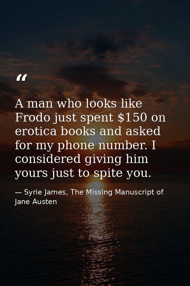 A man who looks like Frodo just spent $150 on erotica books and asked for my phone number. I considered giving him yours — Syrie James, The Missing Manuscript of Jane Austen