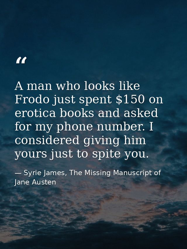 A man who looks like Frodo just spent $150 on erotica books and asked for my phone number. I considered giving him yours — Syrie James, The Missing Manuscript of Jane Austen