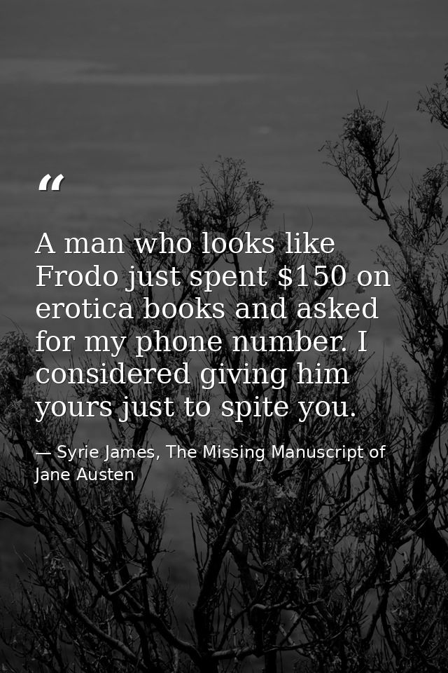 A man who looks like Frodo just spent $150 on erotica books and asked for my phone number. I considered giving him yours — Syrie James, The Missing Manuscript of Jane Austen