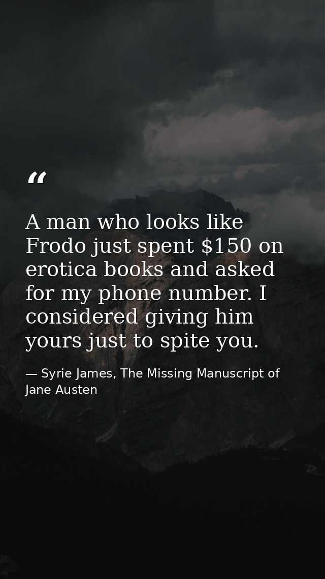 A man who looks like Frodo just spent $150 on erotica books and asked for my phone number. I considered giving him yours — Syrie James, The Missing Manuscript of Jane Austen