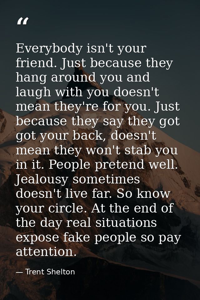 Everybody isn't your friend. Just because they hang around you and laugh with you doesn't mean they're for you. Just bec — Trent Shelton