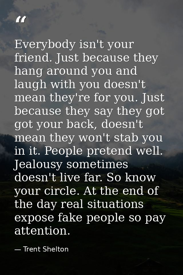 Everybody isn't your friend. Just because they hang around you and laugh with you doesn't mean they're for you. Just bec — Trent Shelton
