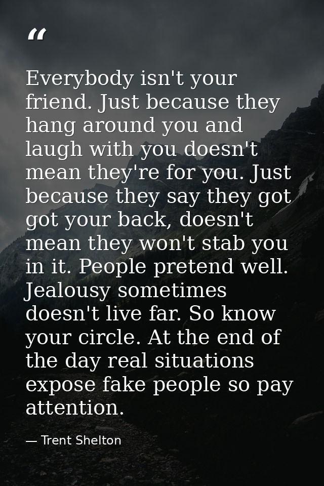 Everybody isn't your friend. Just because they hang around you and laugh with you doesn't mean they're for you. Just bec — Trent Shelton