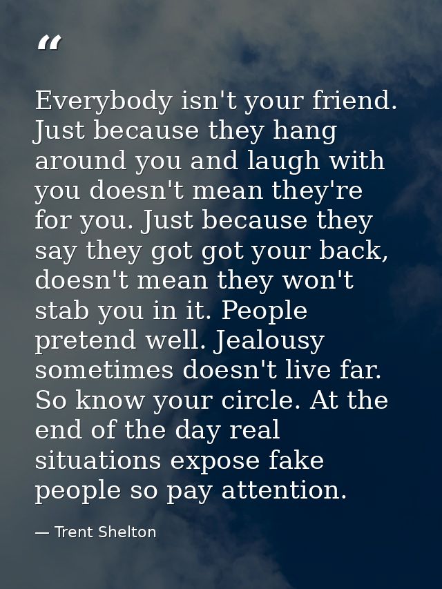 Everybody isn't your friend. Just because they hang around you and laugh with you doesn't mean they're for you. Just bec — Trent Shelton