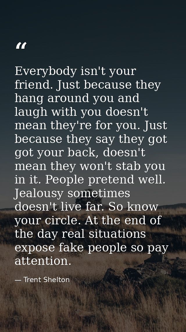 Everybody isn't your friend. Just because they hang around you and laugh with you doesn't mean they're for you. Just bec — Trent Shelton