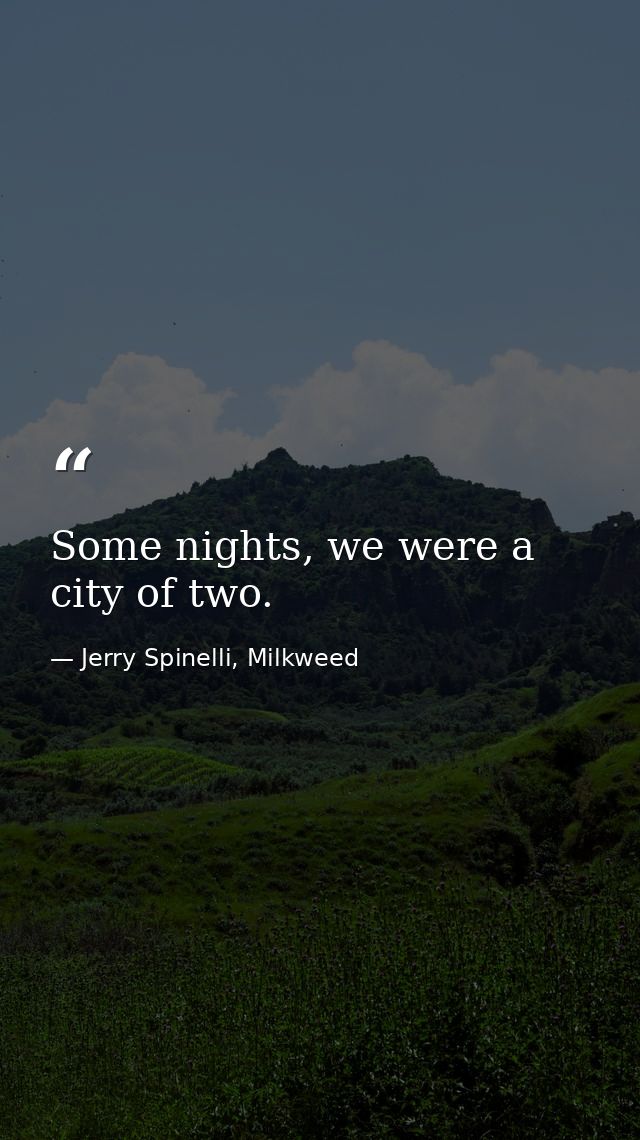 Some nights, we were a city of two. — Jerry Spinelli, Milkweed