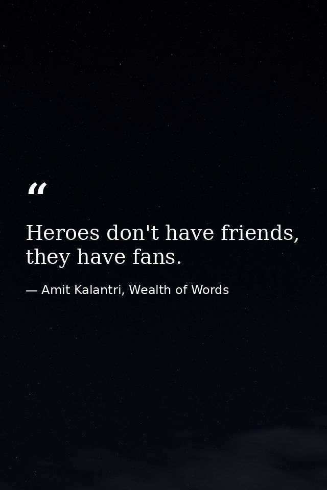Heroes don't have friends, they have fans. — Amit Kalantri, Wealth of Words