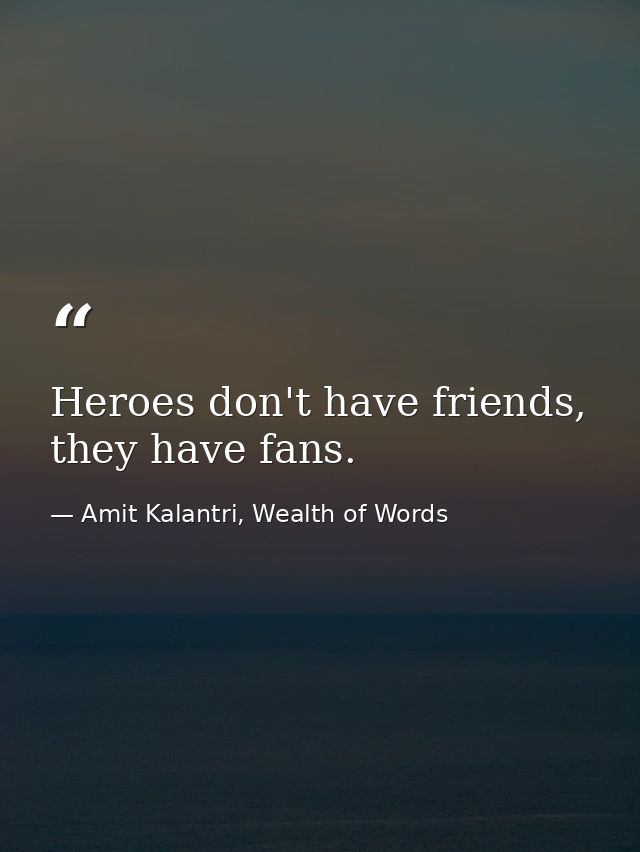 Heroes don't have friends, they have fans. — Amit Kalantri, Wealth of Words