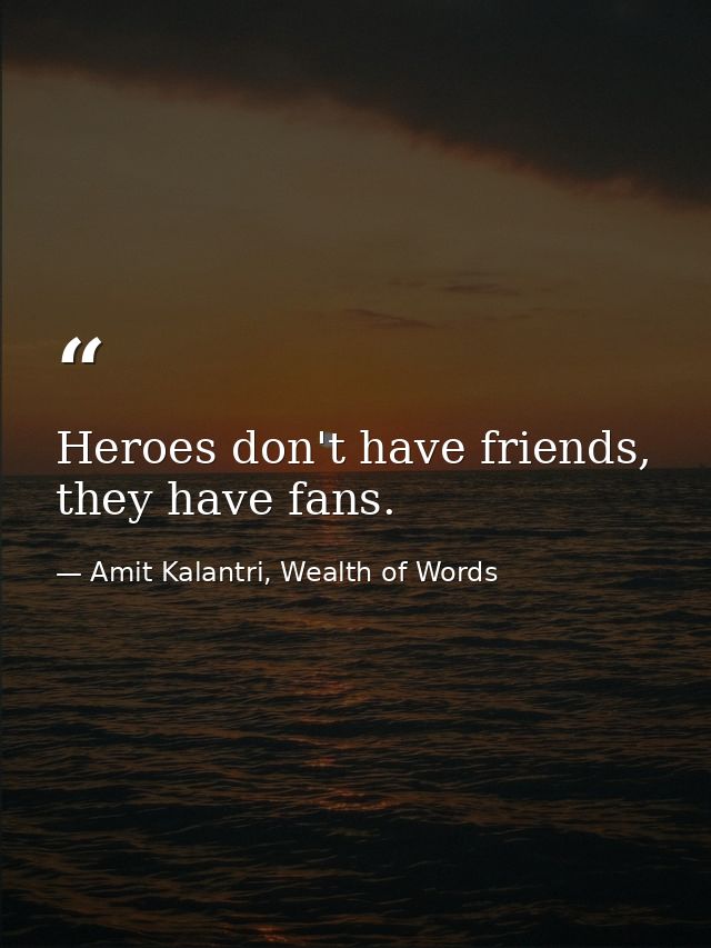 Heroes don't have friends, they have fans. — Amit Kalantri, Wealth of Words