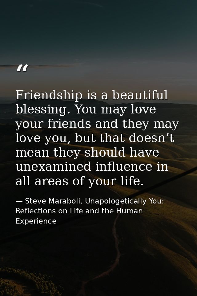 Friendship is a beautiful blessing. You may love your friends and they may love you, but that doesn’t mean they should h — Steve Maraboli, Unapologetically You: Reflections on Life and the Human Experience