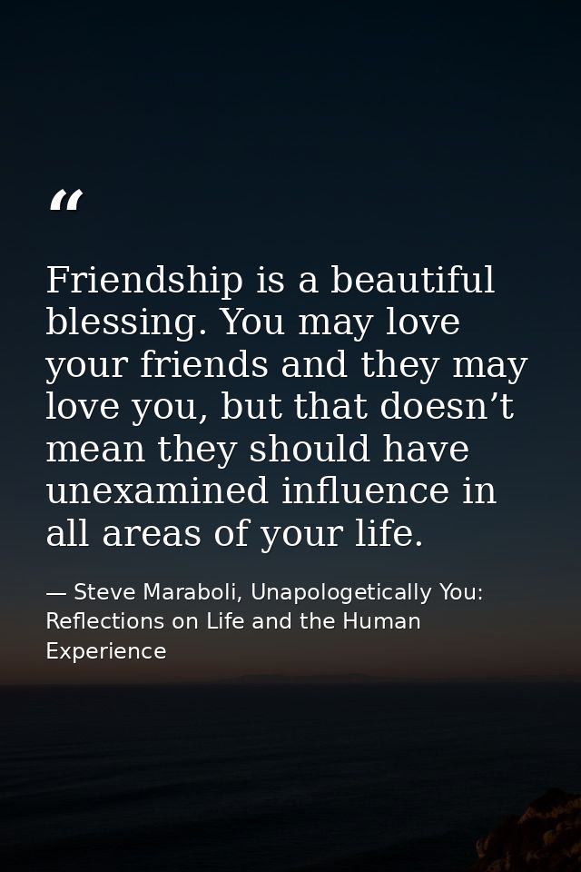 Friendship is a beautiful blessing. You may love your friends and they may love you, but that doesn’t mean they should h — Steve Maraboli, Unapologetically You: Reflections on Life and the Human Experience