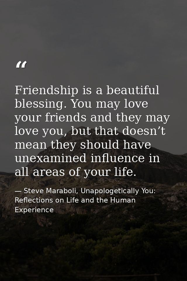 Friendship is a beautiful blessing. You may love your friends and they may love you, but that doesn’t mean they should h — Steve Maraboli, Unapologetically You: Reflections on Life and the Human Experience