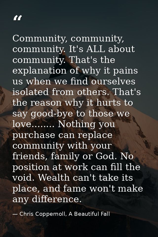 Community, community, community. It's ALL about community. That's the explanation of why it pains us when we find oursel — Chris Coppernoll, A Beautiful Fall