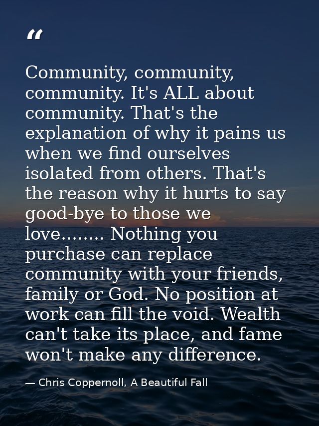 Community, community, community. It's ALL about community. That's the explanation of why it pains us when we find oursel — Chris Coppernoll, A Beautiful Fall