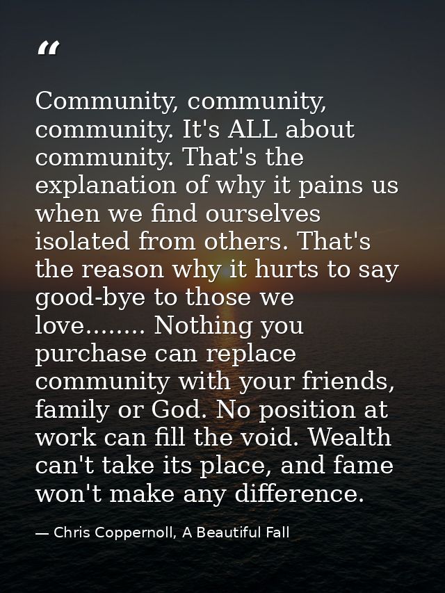 Community, community, community. It's ALL about community. That's the explanation of why it pains us when we find oursel — Chris Coppernoll, A Beautiful Fall