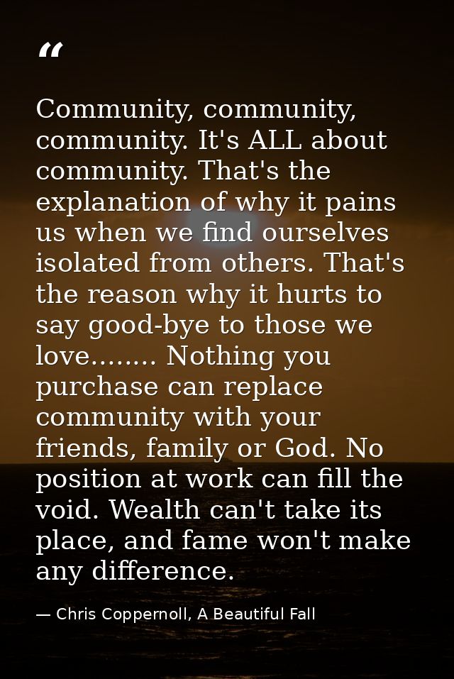 Community, community, community. It's ALL about community. That's the explanation of why it pains us when we find oursel — Chris Coppernoll, A Beautiful Fall