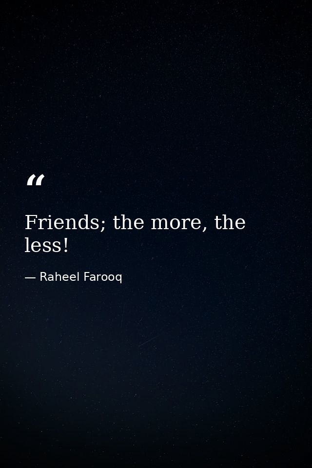 Friends; the more, the less! — Raheel Farooq