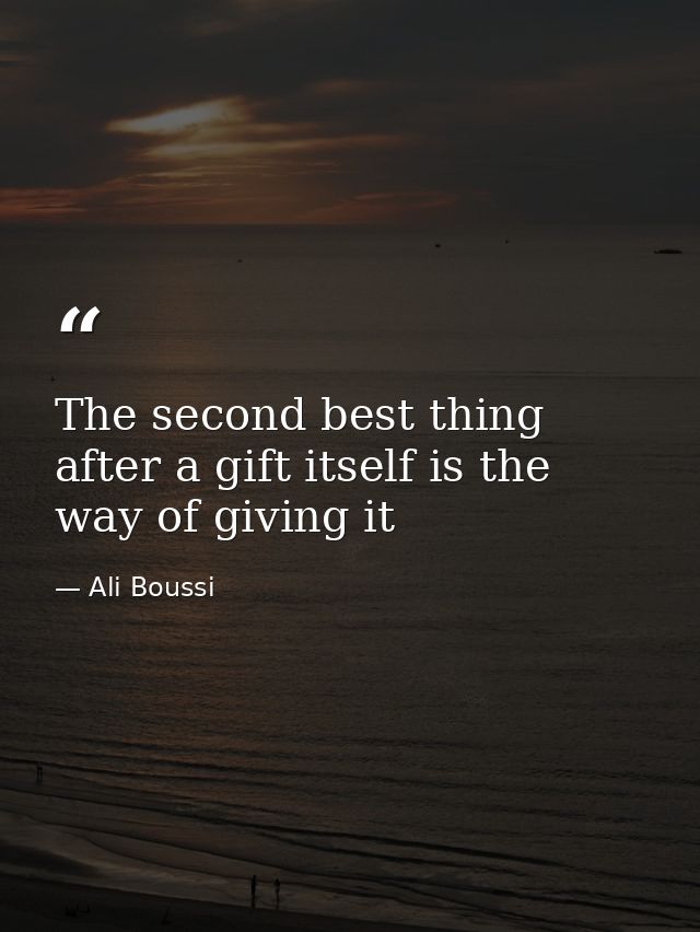 The second best thing after a gift itself is the way of giving it — Ali Boussi