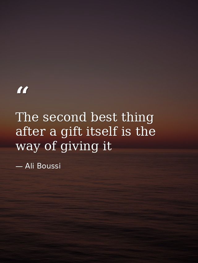 The second best thing after a gift itself is the way of giving it — Ali Boussi