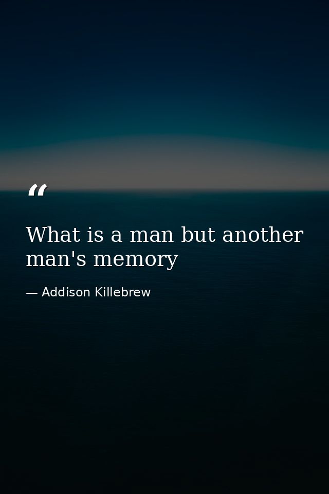 What is a man but another man's memory — Addison Killebrew