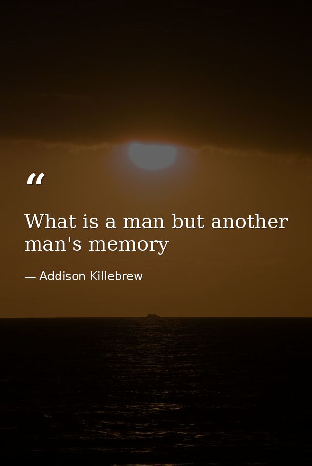 What is a man but another man's memory — Addison Killebrew