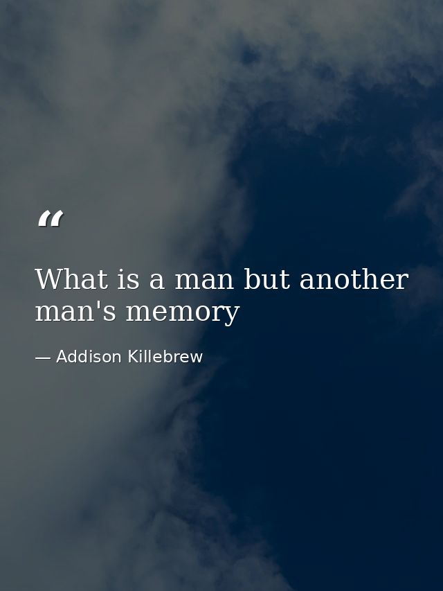What is a man but another man's memory — Addison Killebrew