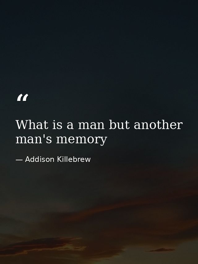 What is a man but another man's memory — Addison Killebrew