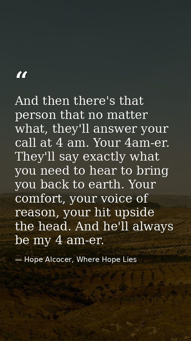 And then there's that person that no matter what, they'll answer your call at 4 am. Your 4am-er. They'll say exactly wha — Hope Alcocer, Where Hope Lies