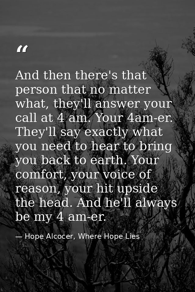 And then there's that person that no matter what, they'll answer your call at 4 am. Your 4am-er. They'll say exactly wha — Hope Alcocer, Where Hope Lies